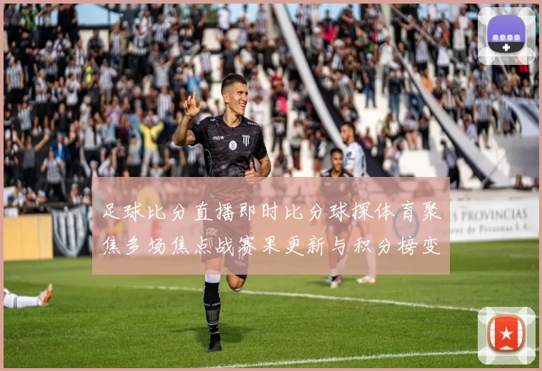 足球比分直播即时比分球探体育聚焦多场焦点战赛果更新与积分榜变化