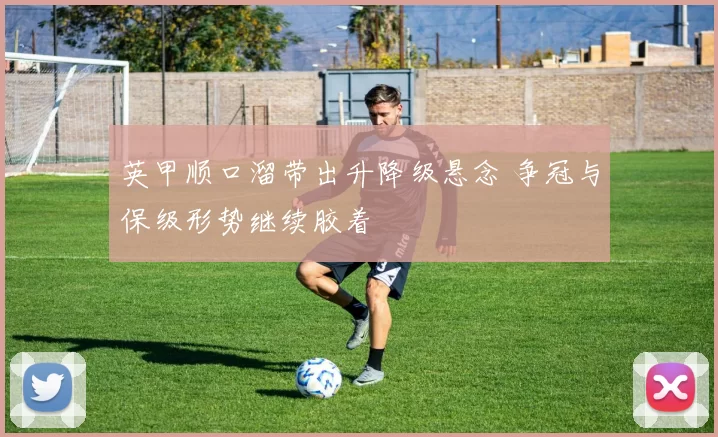 英甲顺口溜带出升降级悬念 争冠与保级形势继续胶着