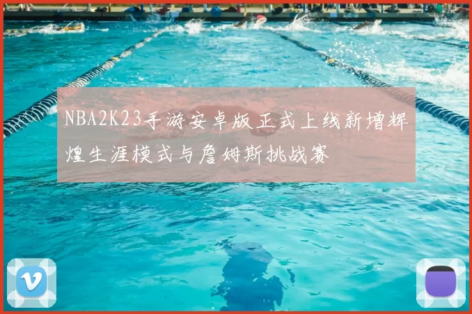 NBA2K23手游安卓版正式上线新增辉煌生涯模式与詹姆斯挑战赛