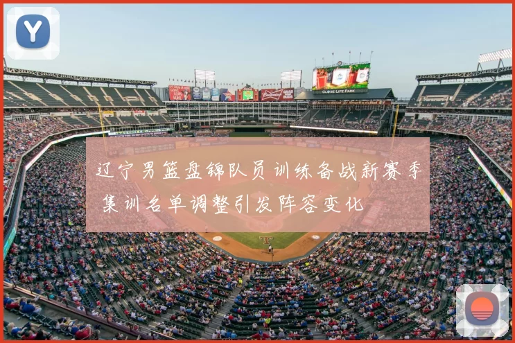 辽宁男篮盘锦队员训练备战新赛季 集训名单调整引发阵容变化