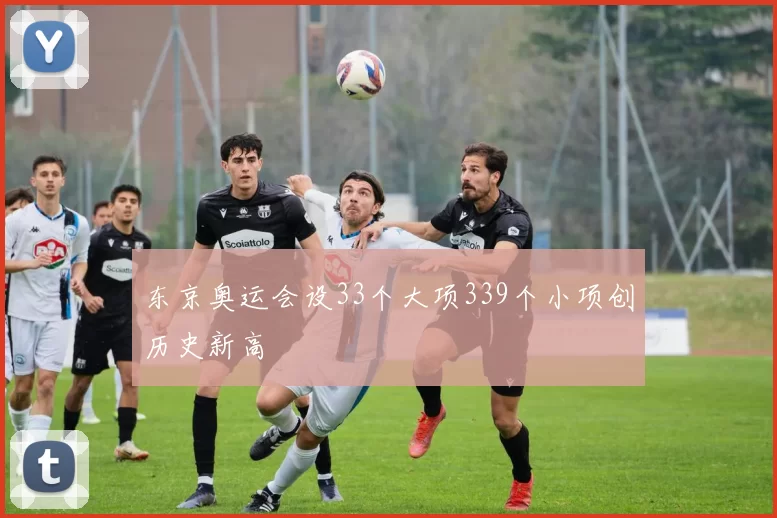 东京奥运会设33个大项339个小项创历史新高