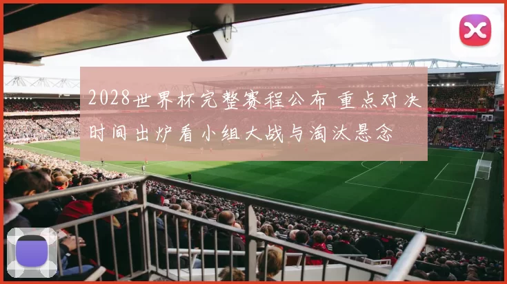 2028世界杯完整赛程公布 重点对决时间出炉看小组大战与淘汰悬念