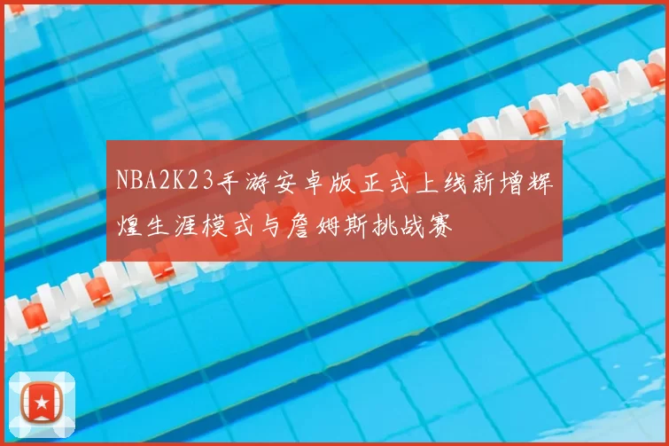 NBA2K23手游安卓版正式上线新增辉煌生涯模式与詹姆斯挑战赛