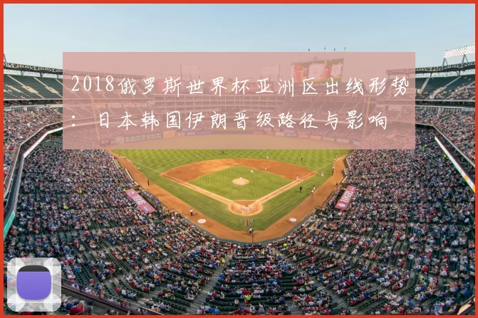 2018俄罗斯世界杯亚洲区出线形势：日本韩国伊朗晋级路径与影响