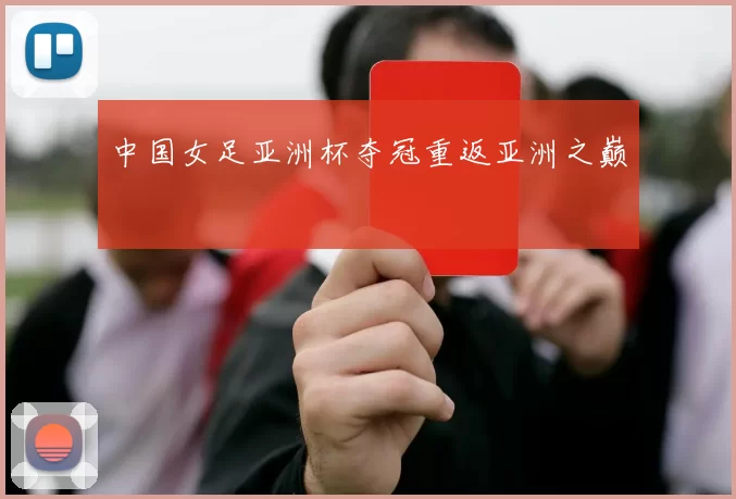中国女足亚洲杯夺冠重返亚洲之巅