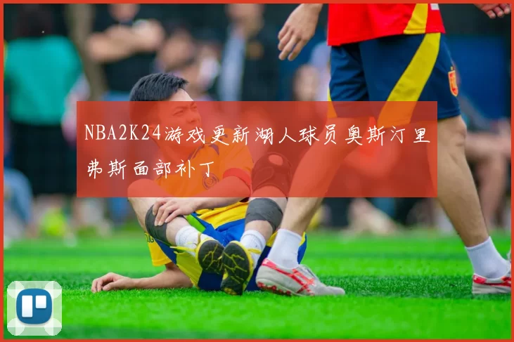 NBA2K24游戏更新湖人球员奥斯汀里弗斯面部补丁