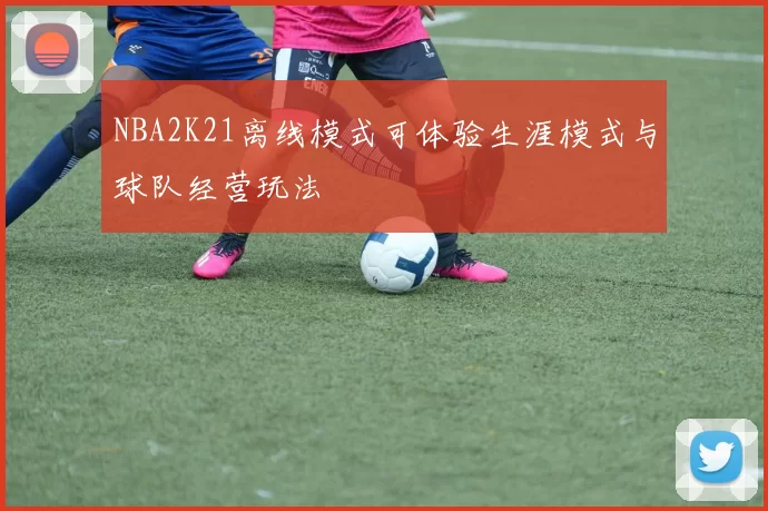 NBA2K21离线模式可体验生涯模式与球队经营玩法