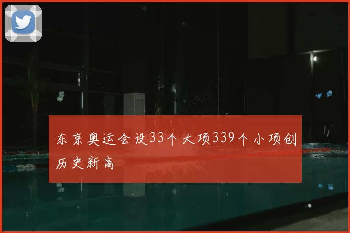 东京奥运会设33个大项339个小项创历史新高