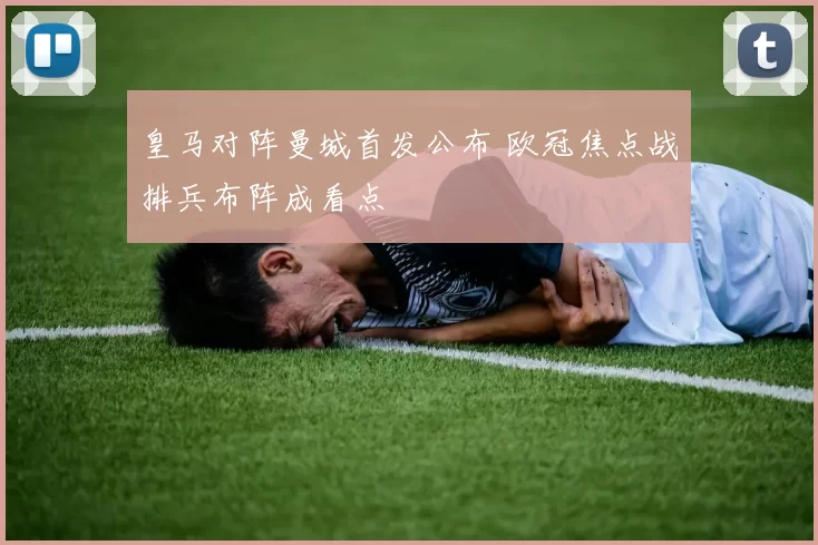 皇马对阵曼城首发公布 欧冠焦点战排兵布阵成看点