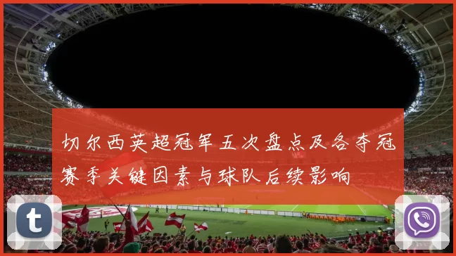 切尔西英超冠军五次盘点及各夺冠赛季关键因素与球队后续影响