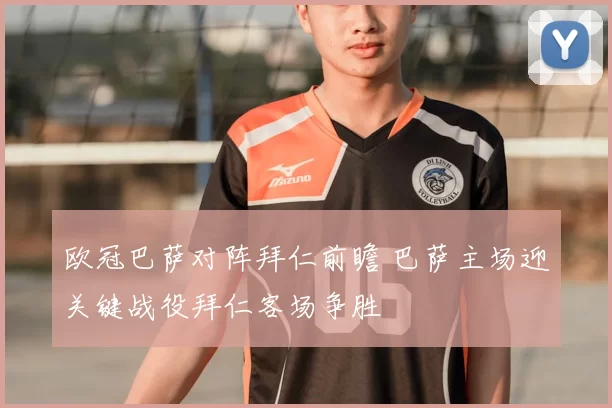 欧冠巴萨对阵拜仁前瞻 巴萨主场迎关键战役拜仁客场争胜