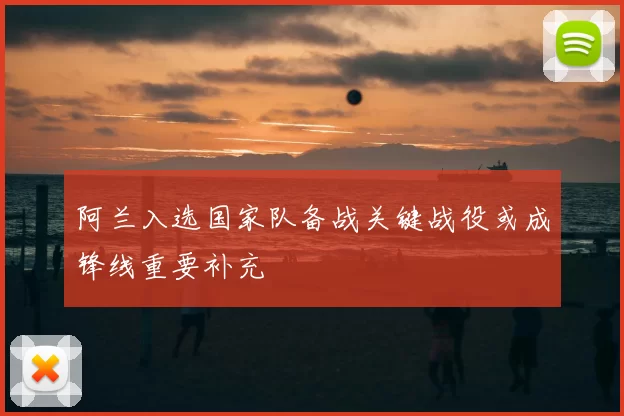 阿兰入选国家队备战关键战役或成锋线重要补充