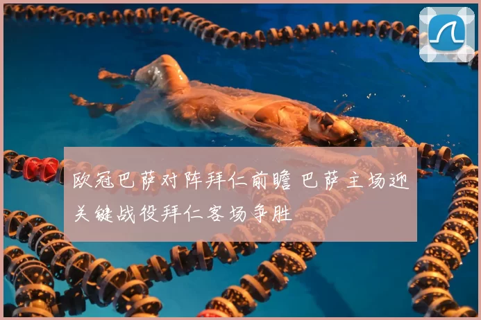 欧冠巴萨对阵拜仁前瞻 巴萨主场迎关键战役拜仁客场争胜