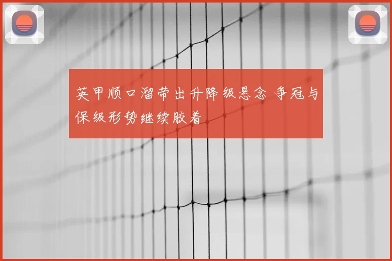 英甲顺口溜带出升降级悬念 争冠与保级形势继续胶着