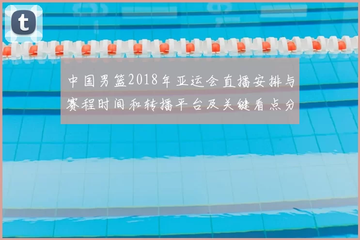 中国男篮2018年亚运会直播安排与赛程时间和转播平台及关键看点分析