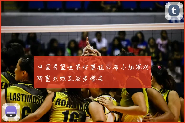 中国男篮世界杯赛程公布小组赛对阵塞尔维亚波多黎各