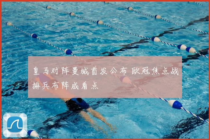 皇马对阵曼城首发公布 欧冠焦点战排兵布阵成看点