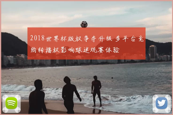 2018世界杯版权争夺升级 多平台竞购转播权影响球迷观赛体验