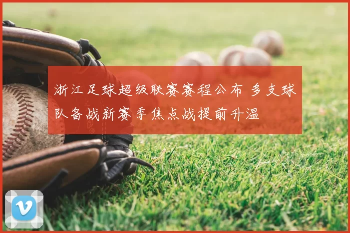 浙江足球超级联赛赛程公布 多支球队备战新赛季焦点战提前升温