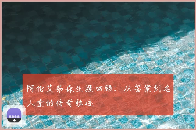 阿伦艾弗森生涯回顾：从答案到名人堂的传奇轨迹