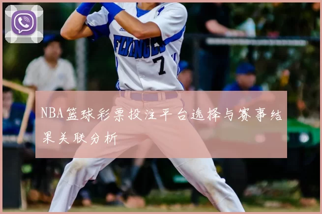 NBA篮球彩票投注平台选择与赛事结果关联分析