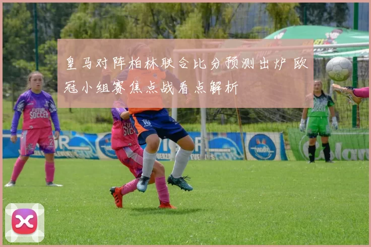 皇马对阵柏林联合比分预测出炉 欧冠小组赛焦点战看点解析