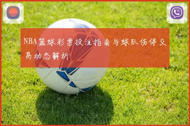 NBA篮球彩票投注指南与球队伤停交易动态解析