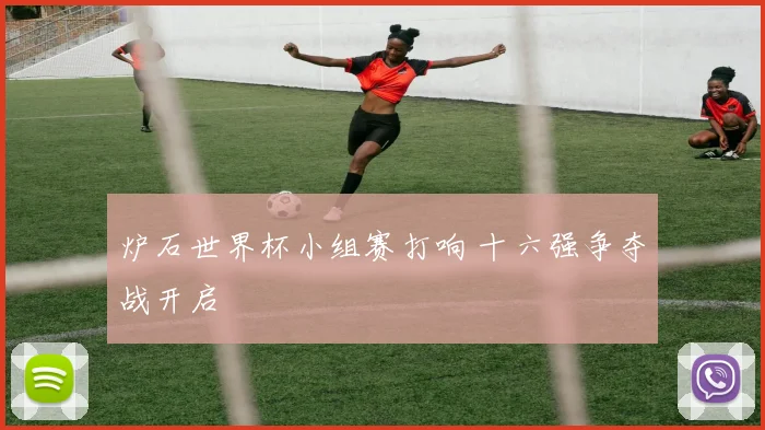 炉石世界杯小组赛打响 十六强争夺战开启