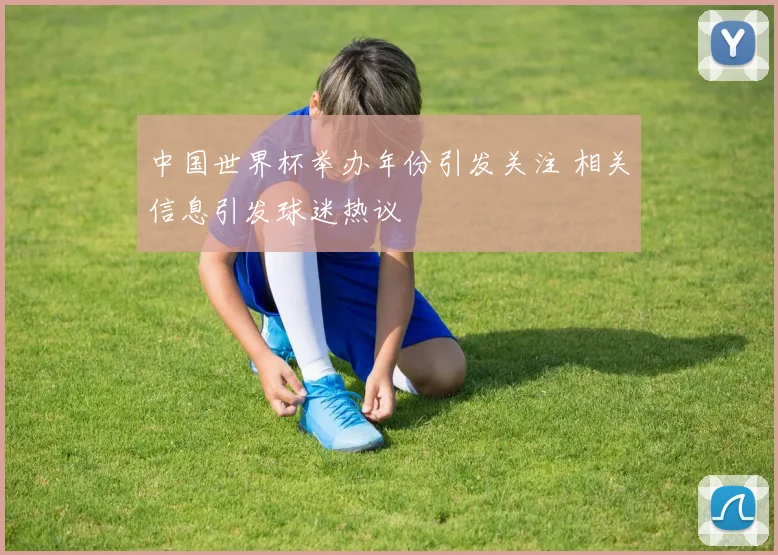 中国世界杯举办年份引发关注 相关信息引发球迷热议