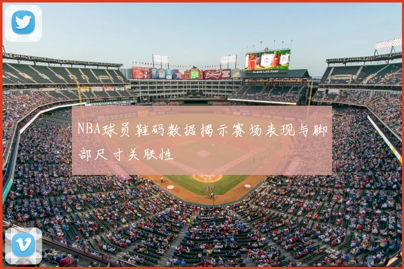 NBA球员鞋码数据揭示赛场表现与脚部尺寸关联性