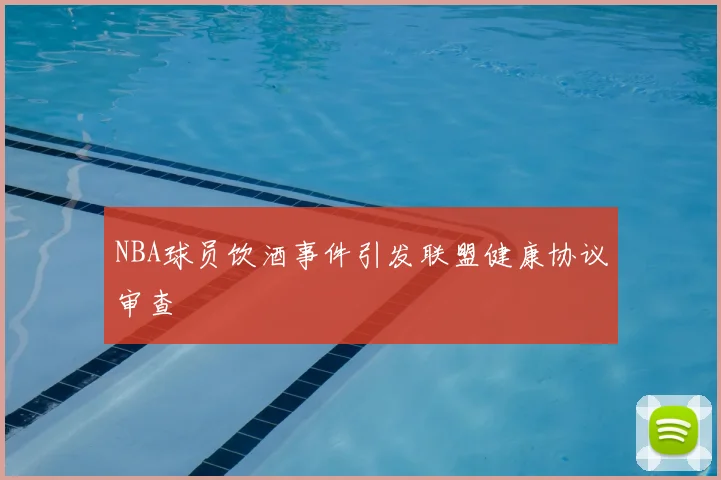 NBA球员饮酒事件引发联盟健康协议审查