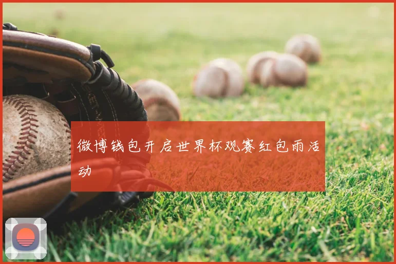 微博钱包开启世界杯观赛红包雨活动