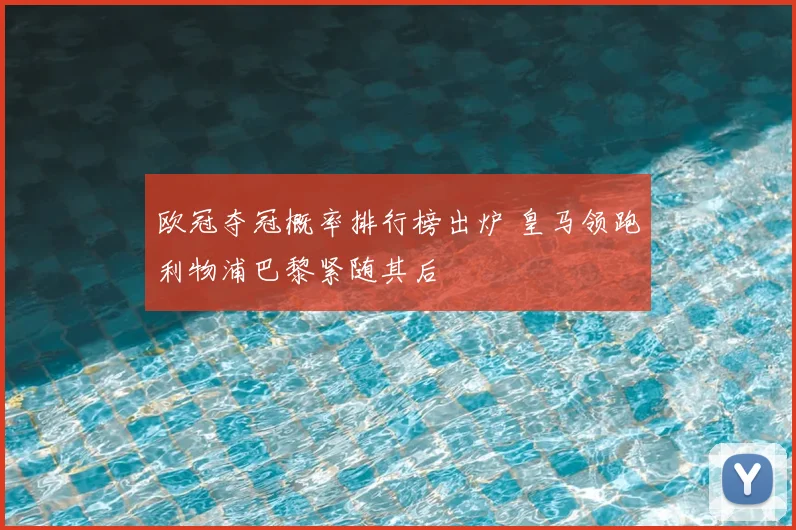 欧冠夺冠概率排行榜出炉 皇马领跑利物浦巴黎紧随其后